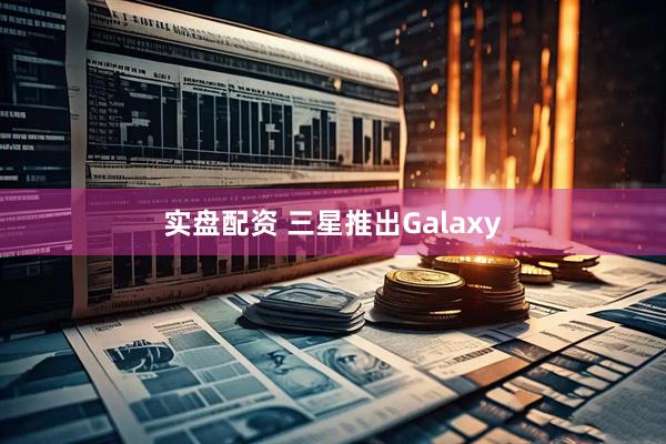 实盘配资 三星推出Galaxy