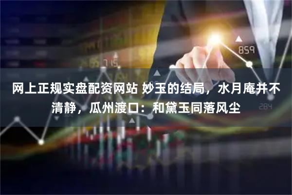 网上正规实盘配资网站 妙玉的结局，水月庵并不清静，瓜州渡口：和黛玉同落风尘