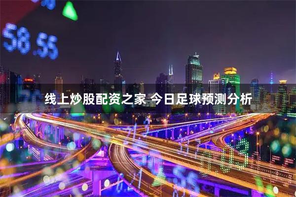 线上炒股配资之家 今日足球预测分析