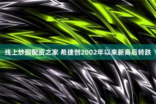 线上炒股配资之家 希捷创2002年以来新高后转跌