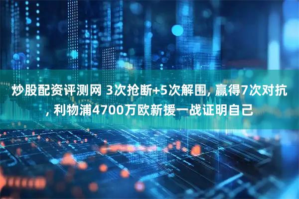 炒股配资评测网 3次抢断+5次解围, 赢得7次对抗, 利物浦4700万欧新援一战证明自己