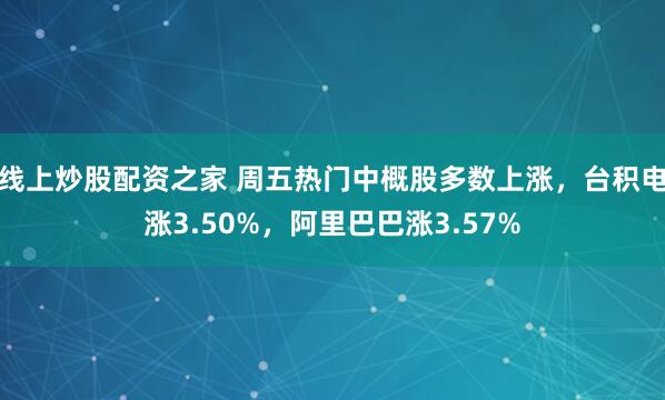 线上炒股配资之家 周五热门中概股多数上涨，台积电涨3.50%，阿里巴巴涨3.57%