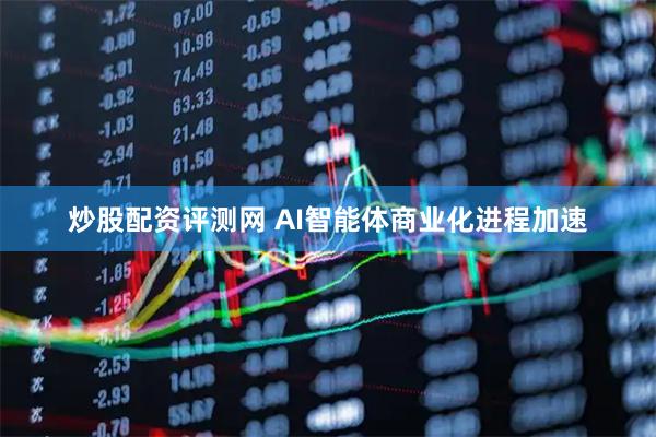 炒股配资评测网 AI智能体商业化进程加速