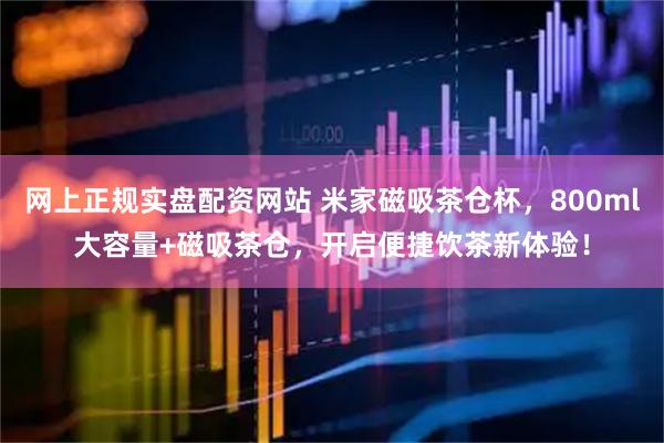 网上正规实盘配资网站 米家磁吸茶仓杯，800ml大容量+磁吸茶仓，开启便捷饮茶新体验！