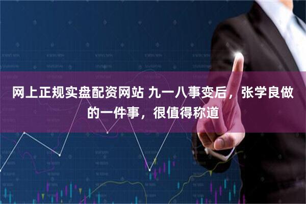 网上正规实盘配资网站 九一八事变后，张学良做的一件事，很值得称道