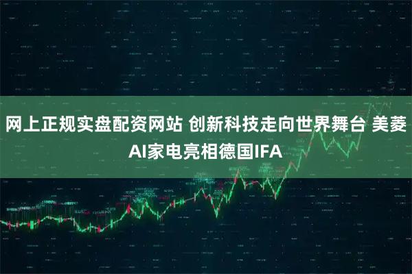网上正规实盘配资网站 创新科技走向世界舞台 美菱AI家电亮相德国IFA