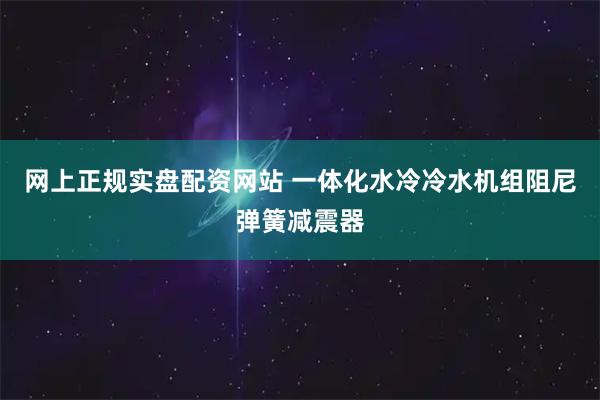 网上正规实盘配资网站 一体化水冷冷水机组阻尼弹簧减震器