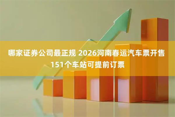 哪家证券公司最正规 2026河南春运汽车票开售 151个车站可提前订票
