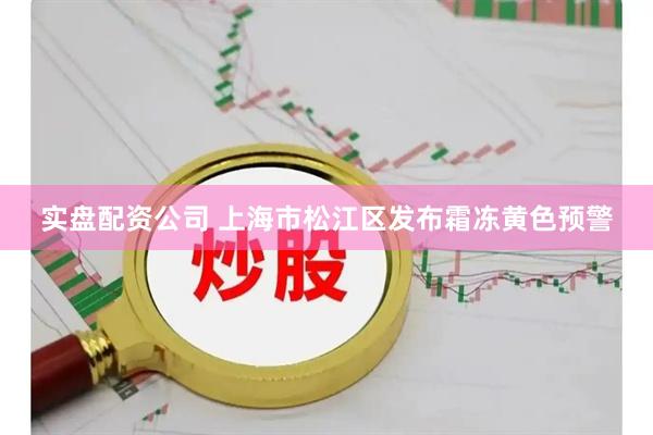 实盘配资公司 上海市松江区发布霜冻黄色预警