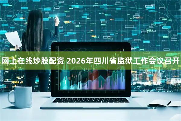 网上在线炒股配资 2026年四川省监狱工作会议召开