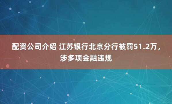 配资公司介绍 江苏银行北京分行被罚51.2万，涉多项金融违规