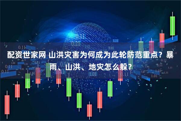 配资世家网 山洪灾害为何成为此轮防范重点？暴雨、山洪、地灾怎么躲？
