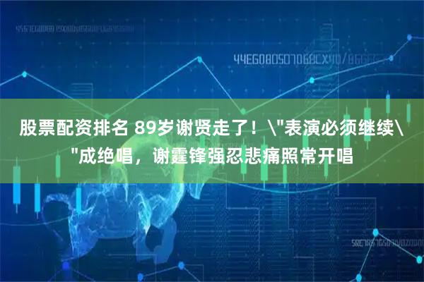 股票配资排名 89岁谢贤走了！